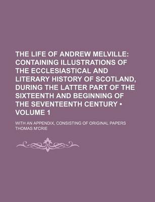 Book cover for The Life of Andrew Melville (Volume 1 ); Containing Illustrations of the Ecclesiastical and Literary History of Scotland, During the Latter Part of Th