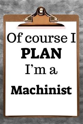Book cover for Of Course I Plan I'm a Machinist