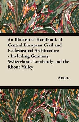 Book cover for An Illustrated Handbook of Central European Civil and Ecclesiastical Architecture - Including Germany, Switzerland, Lombardy and the Rhone Valley