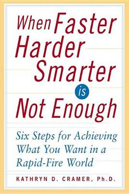 Book cover for When Faster-Harder-Smarter Is Not Enough: Six Steps for Achieving What You Want in a Rapid-Fire World