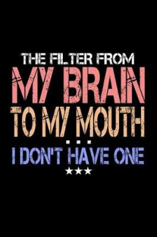 Cover of The Filter From My Brain To My Mouth I Don't Have One