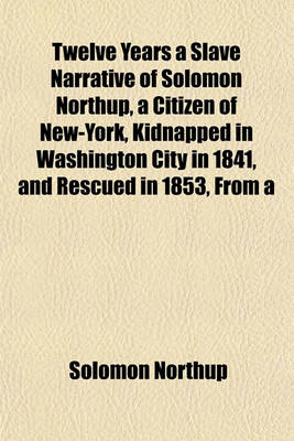 Book cover for Twelve Years a Slave Narrative of Solomon Northup, a Citizen of New-York, Kidnapped in Washington City in 1841, and Rescued in 1853, from a