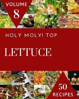 Book cover for Holy Moly! Top 50 Lettuce Recipes Volume 8