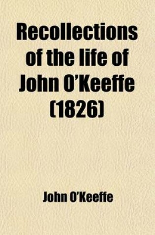Cover of Recollections of the Life of John O'Keeffe (Volume 1); In Two Volumes