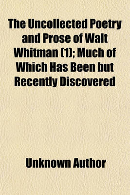 Book cover for The Uncollected Poetry and Prose of Walt Whitman (Volume 1); Much of Which Has Been But Recently Discovered