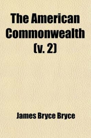 Cover of The American Commonwealth (Volume 2); The Party System. Public Opinion. and Reflections. Social Institutions