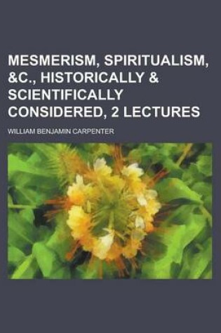 Cover of Mesmerism, Spiritualism, &C., Historically & Scientifically Considered, 2 Lectures