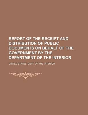 Book cover for Report of the Receipt and Distribution of Public Documents on Behalf of the Government by the Department of the Interior