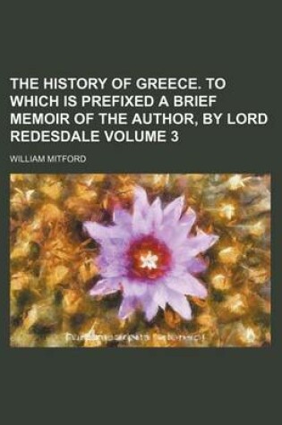 Cover of The History of Greece. to Which Is Prefixed a Brief Memoir of the Author, by Lord Redesdale Volume 3
