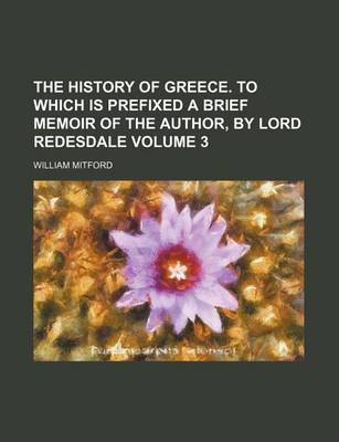 Book cover for The History of Greece. to Which Is Prefixed a Brief Memoir of the Author, by Lord Redesdale Volume 3