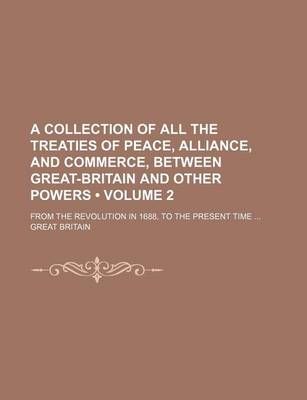 Book cover for A Collection of All the Treaties of Peace, Alliance, and Commerce, Between Great-Britain and Other Powers (Volume 2); From the Revolution in 1688, to the Present Time