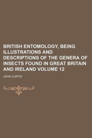 Cover of British Entomology, Being Illustrations and Descriptions of the Genera of Insects Found in Great Britain and Ireland Volume 12