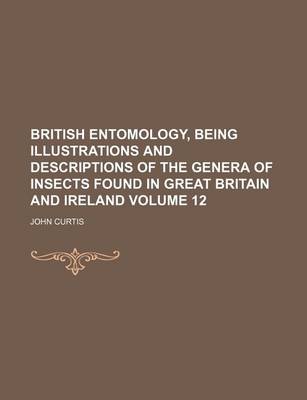 Book cover for British Entomology, Being Illustrations and Descriptions of the Genera of Insects Found in Great Britain and Ireland Volume 12