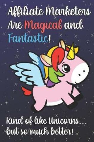 Cover of Affiliate Marketers Are Magical And Fantastic Kind Of Like A Unicorn But So Much Better