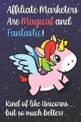 Book cover for Affiliate Marketers Are Magical And Fantastic Kind Of Like A Unicorn But So Much Better