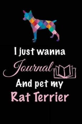 Cover of I Just Wanna Journal And Pet My Rat Terrier