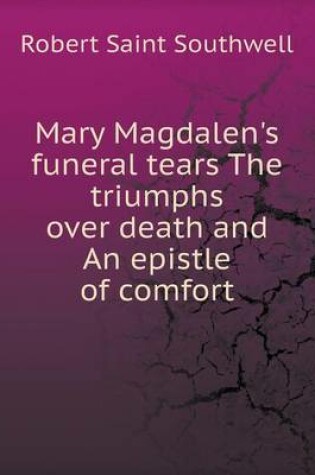 Cover of Mary Magdalen's Funeral Tears the Triumphs Over Death and an Epistle of Comfort