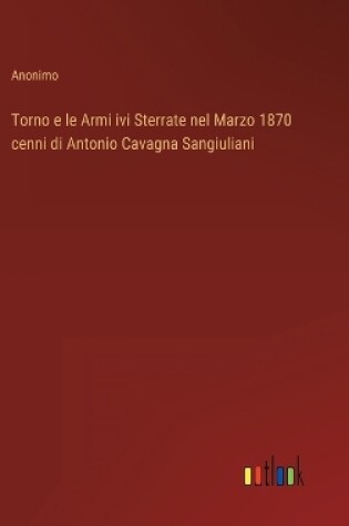 Cover of Torno e le Armi ivi Sterrate nel Marzo 1870 cenni di Antonio Cavagna Sangiuliani