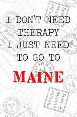 Cover of I Don't Need Therapy I Just Need To Go To Maine