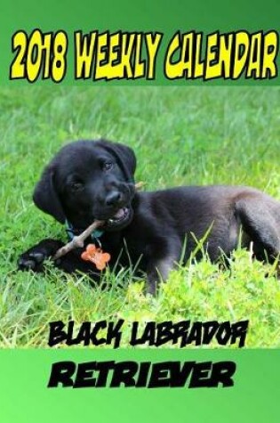 Cover of 2018 Weekly Calendar Black Labrador Retriever