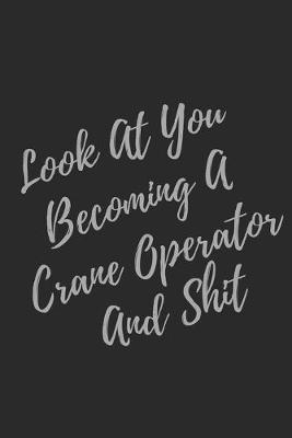 Book cover for Look At You Becoming A Crane Operator And Shit