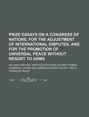 Book cover for Prize Essays on a Congress of Nations, for the Adjustment of International Disputes, and for the Promotion of Universal Peace Without Resort to Arms