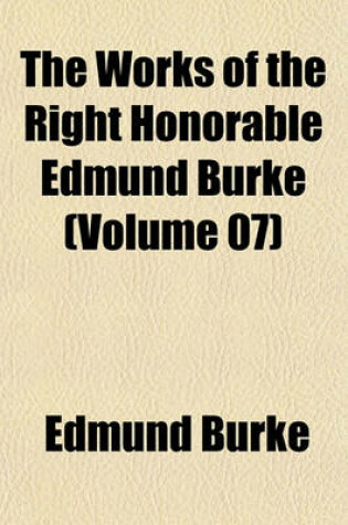 Cover of The Works of the Right Honorable Edmund Burke (Volume 07)