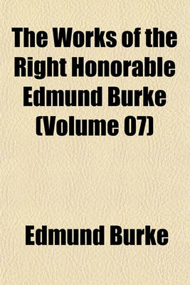 Book cover for The Works of the Right Honorable Edmund Burke (Volume 07)