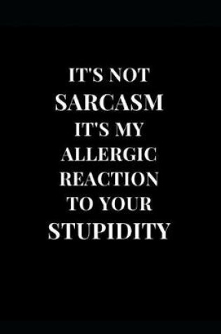 Cover of It's Not Sarcasm It's My Allergic Reaction To Your Stupidity