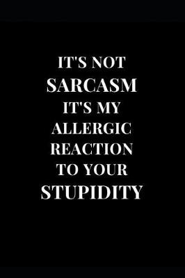 Book cover for It's Not Sarcasm It's My Allergic Reaction To Your Stupidity