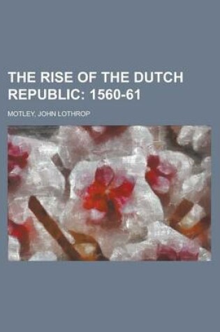 Cover of The Rise of the Dutch Republic; 1560-61