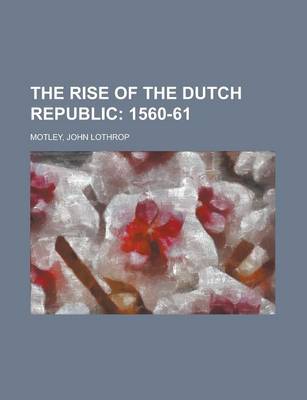 Book cover for The Rise of the Dutch Republic; 1560-61