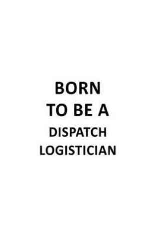 Cover of Born To Be A Dispatch Logistician