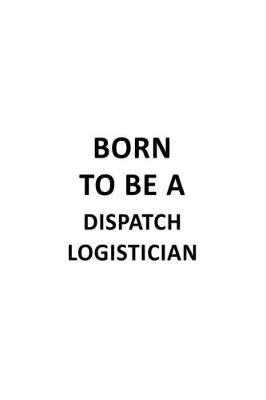 Book cover for Born To Be A Dispatch Logistician