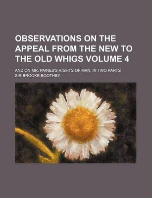 Book cover for Observations on the Appeal from the New to the Old Whigs; And on Mr. Paines's Rights of Man. in Two Parts Volume 4