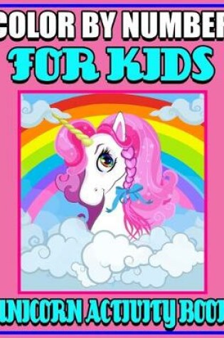 Cover of Color By Number For Kids Unicorn Activity Book