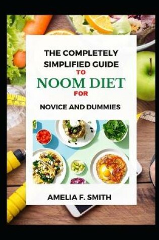 Cover of The Completely Simplified Guide To Noom Diet For Novice And Dummies