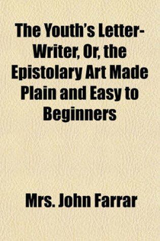 Cover of The Youth's Letter-Writer, Or, the Epistolary Art Made Plain and Easy to Beginners; Through the Example of Henry Moreton