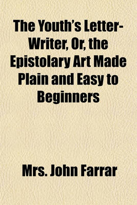 Book cover for The Youth's Letter-Writer, Or, the Epistolary Art Made Plain and Easy to Beginners; Through the Example of Henry Moreton