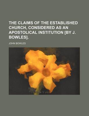 Book cover for The Claims of the Established Church, Considered as an Apostolical Institution [By J. Bowles].