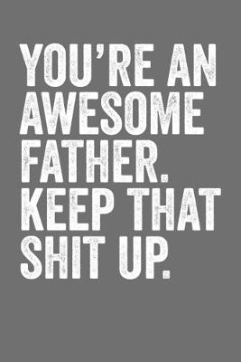 Book cover for You're An Awesome Father Keep That Shit Up