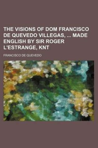 Cover of The Visions of Dom Francisco de Quevedo Villegas, Made English by Sir Roger L'Estrange, Knt