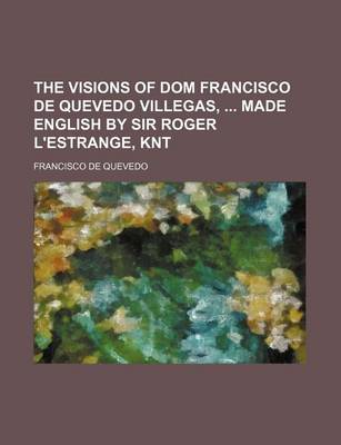 Book cover for The Visions of Dom Francisco de Quevedo Villegas, Made English by Sir Roger L'Estrange, Knt