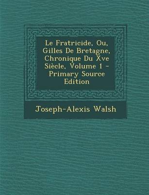 Book cover for Le Fratricide, Ou, Gilles de Bretagne, Chronique Du Xve Siecle, Volume 1 - Primary Source Edition