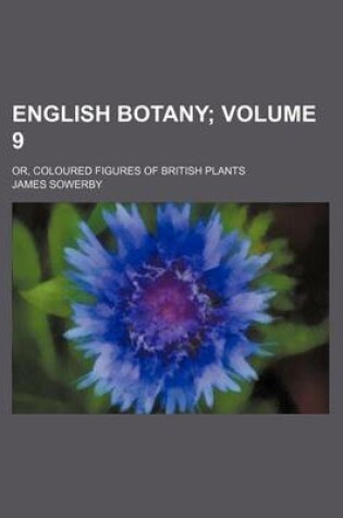 Cover of English Botany Volume 9; Or, Coloured Figures of British Plants