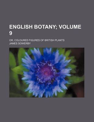 Book cover for English Botany Volume 9; Or, Coloured Figures of British Plants