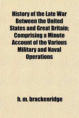 Book cover for History of the Late War Between the United States and Great Britain; Comprising a Minute Account of the Various Military and Naval Operations