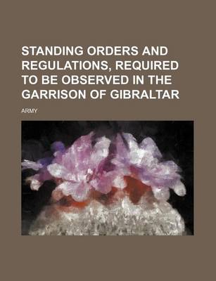 Book cover for Standing Orders and Regulations, Required to Be Observed in the Garrison of Gibraltar