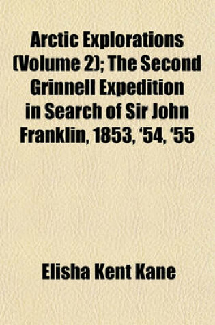 Cover of Arctic Explorations (Volume 2); The Second Grinnell Expedition in Search of Sir John Franklin, 1853, '54, '55