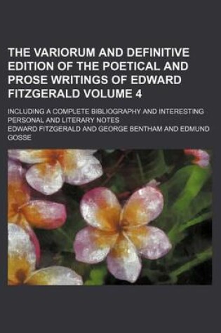 Cover of The Variorum and Definitive Edition of the Poetical and Prose Writings of Edward Fitzgerald Volume 4; Including a Complete Bibliography and Interesting Personal and Literary Notes
